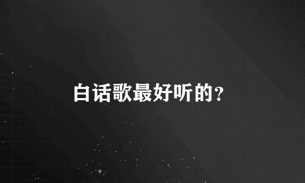 白话歌最好听的？