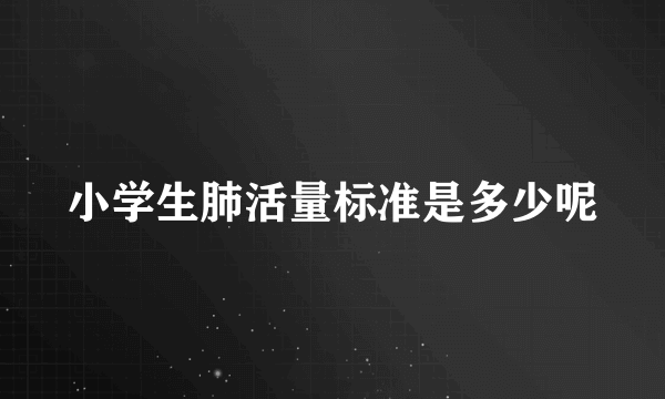 小学生肺活量标准是多少呢