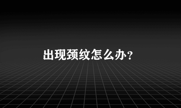 出现颈纹怎么办？