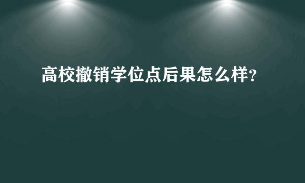 高校撤销学位点后果怎么样？