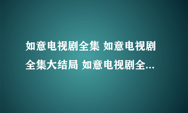 如意电视剧全集 如意电视剧全集大结局 如意电视剧全集在线观看