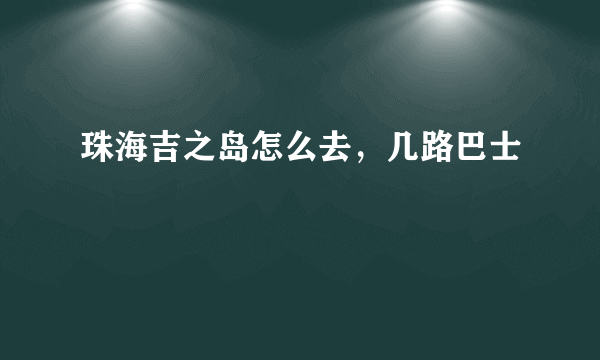 珠海吉之岛怎么去，几路巴士