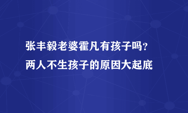 张丰毅老婆霍凡有孩子吗？ 两人不生孩子的原因大起底