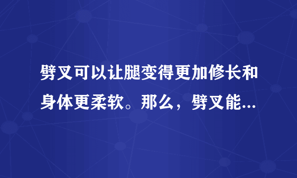 劈叉可以让腿变得更加修长和身体更柔软。那么，劈叉能瘦腿吗?