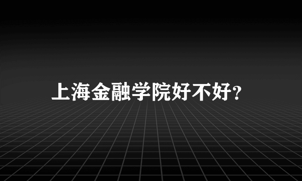 上海金融学院好不好？