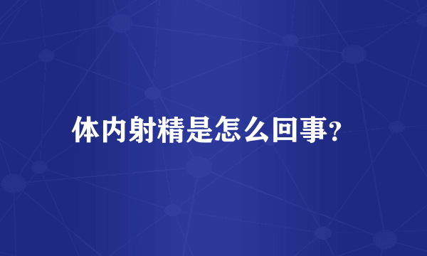 体内射精是怎么回事？