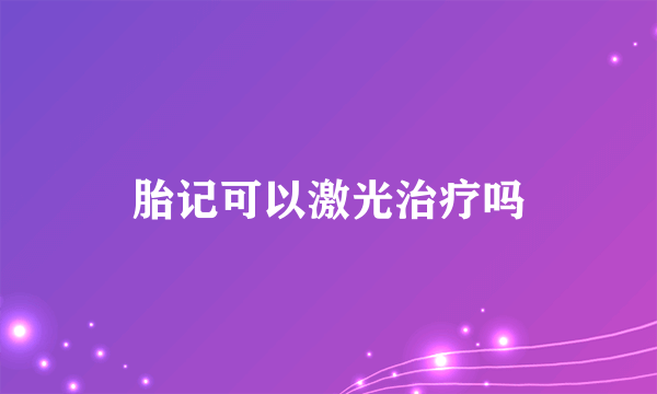 胎记可以激光治疗吗