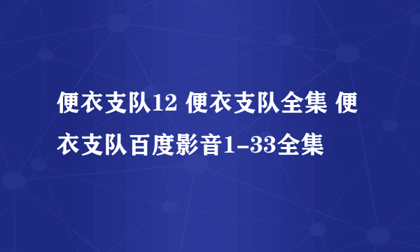 便衣支队12 便衣支队全集 便衣支队百度影音1-33全集