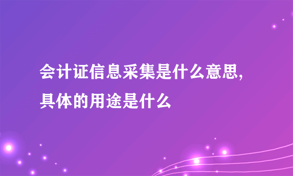 会计证信息采集是什么意思,具体的用途是什么