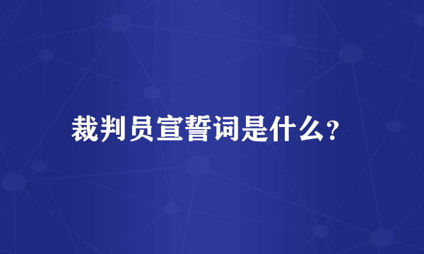 裁判员宣誓词是什么？