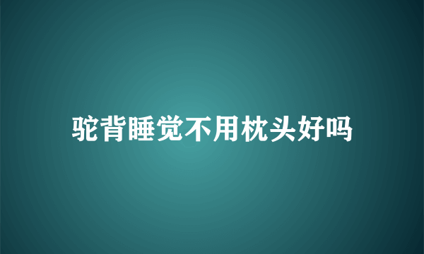 驼背睡觉不用枕头好吗