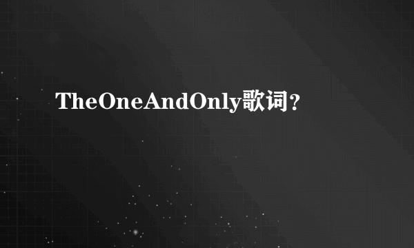 TheOneAndOnly歌词？