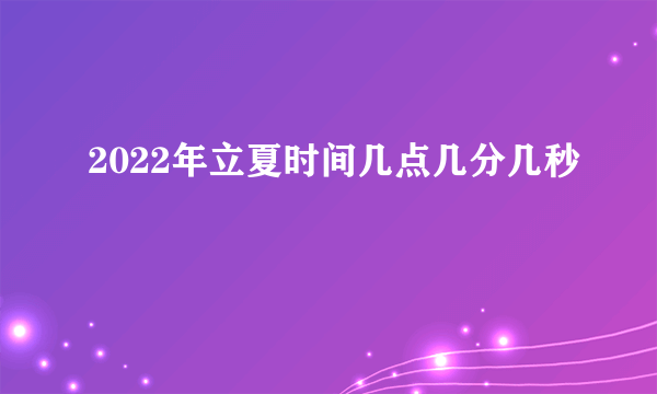 2022年立夏时间几点几分几秒