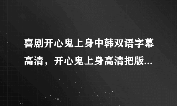 喜剧开心鬼上身中韩双语字幕高清，开心鬼上身高清把版迅雷下载，喜剧开心鬼上身MP4格式迅雷下载