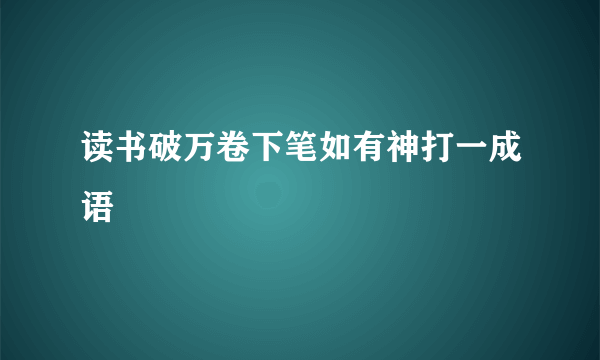 读书破万卷下笔如有神打一成语