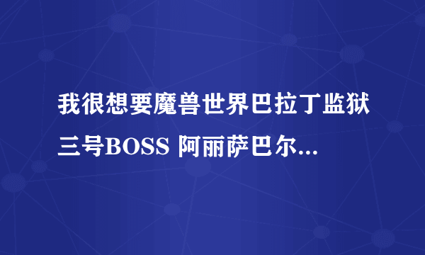 我很想要魔兽世界巴拉丁监狱三号BOSS 阿丽萨巴尔的语音MPQ文件啊！