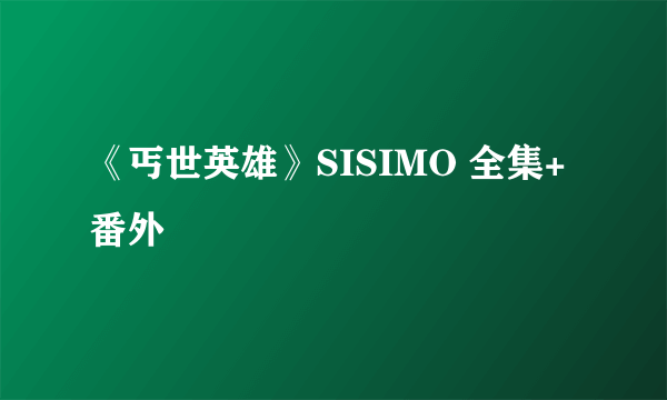 《丐世英雄》SISIMO 全集+番外