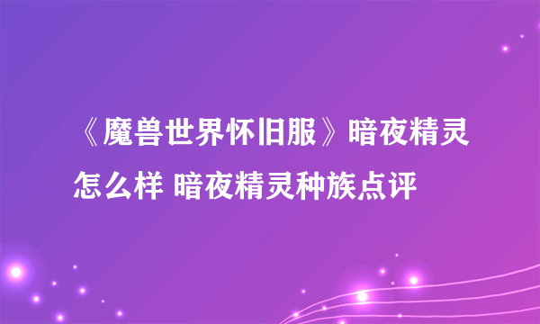 《魔兽世界怀旧服》暗夜精灵怎么样 暗夜精灵种族点评