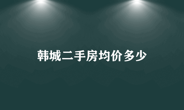 韩城二手房均价多少