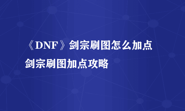 《DNF》剑宗刷图怎么加点 剑宗刷图加点攻略