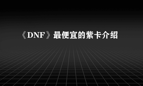 《DNF》最便宜的紫卡介绍