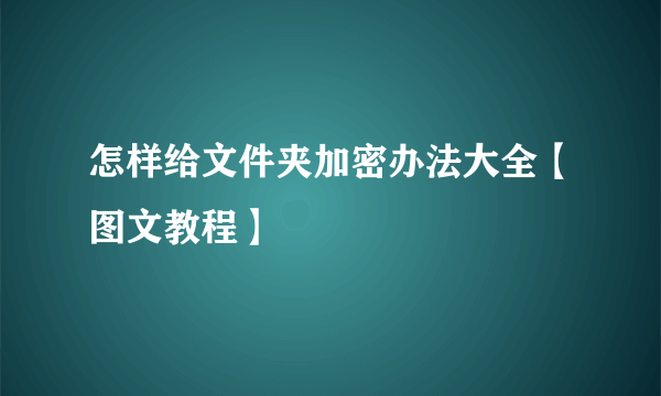 怎样给文件夹加密办法大全【图文教程】