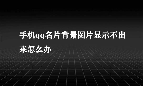 手机qq名片背景图片显示不出来怎么办