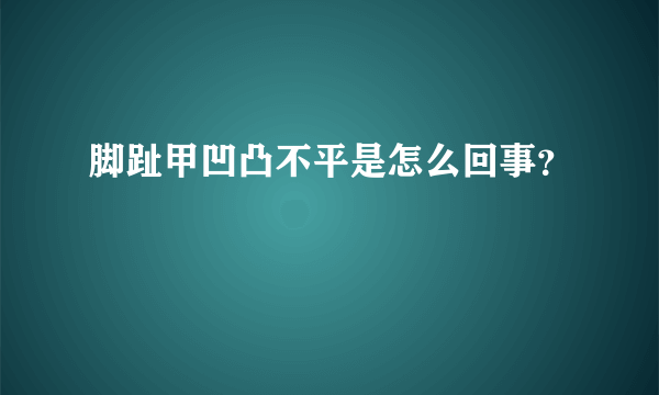 脚趾甲凹凸不平是怎么回事？