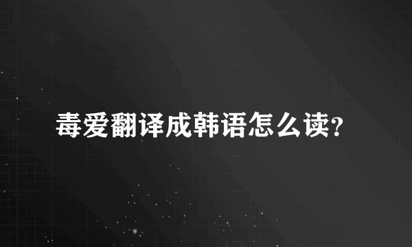 毒爱翻译成韩语怎么读？