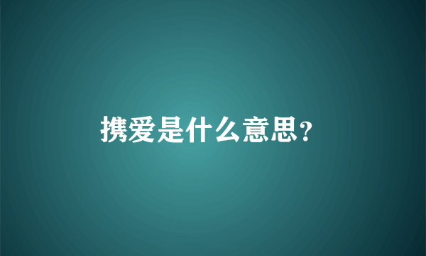 携爱是什么意思？