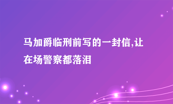 马加爵临刑前写的一封信,让在场警察都落泪