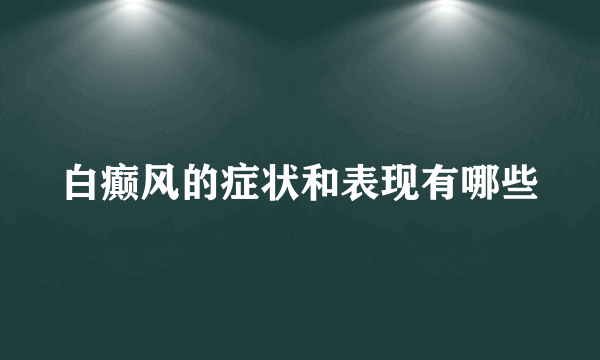 白癫风的症状和表现有哪些