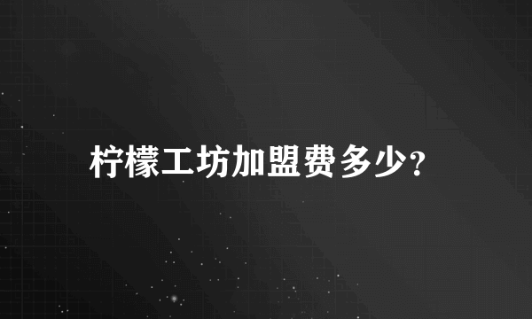 柠檬工坊加盟费多少？