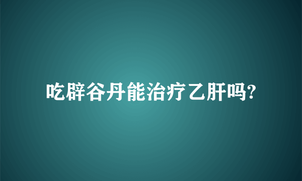 吃辟谷丹能治疗乙肝吗?