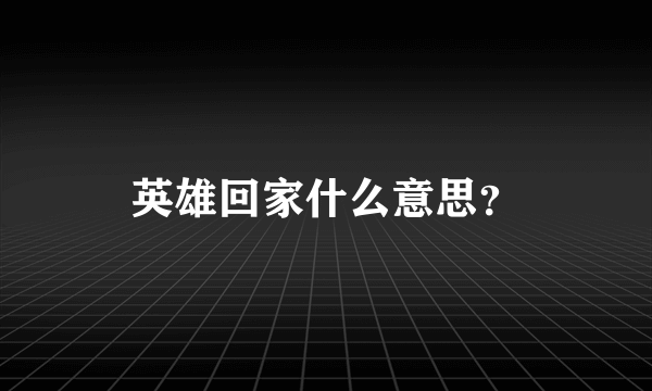 英雄回家什么意思？