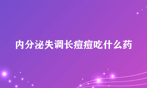 内分泌失调长痘痘吃什么药