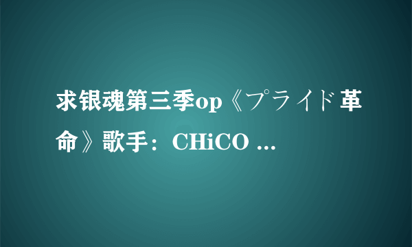 求银魂第三季op《プライド革命》歌手：CHiCO with HoneyWorks的mp3.