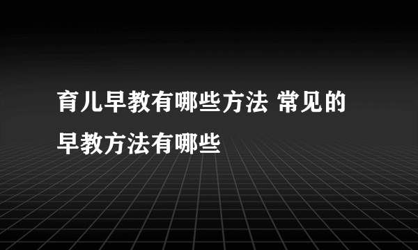 育儿早教有哪些方法 常见的早教方法有哪些