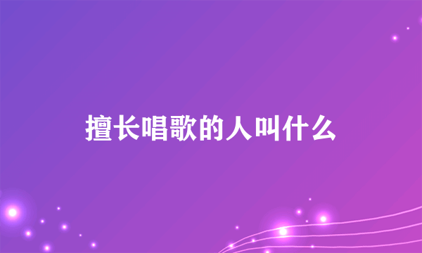 擅长唱歌的人叫什么