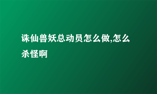 诛仙兽妖总动员怎么做,怎么杀怪啊