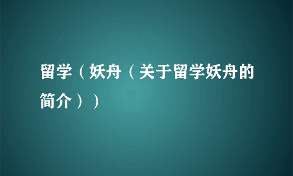 留学（妖舟（关于留学妖舟的简介））