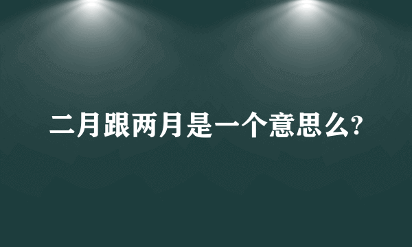 二月跟两月是一个意思么?