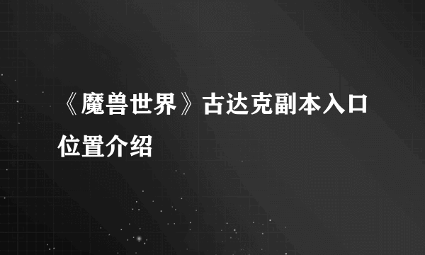 《魔兽世界》古达克副本入口位置介绍