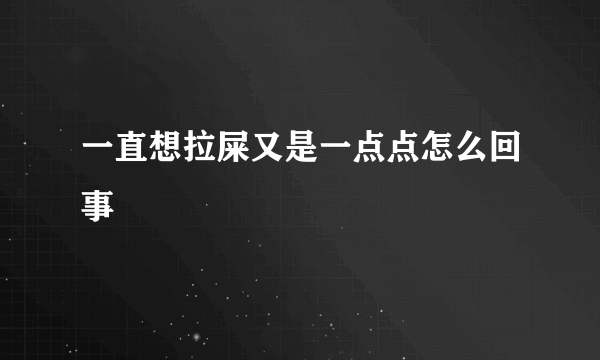 一直想拉屎又是一点点怎么回事