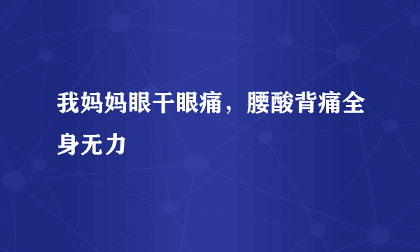 我妈妈眼干眼痛，腰酸背痛全身无力