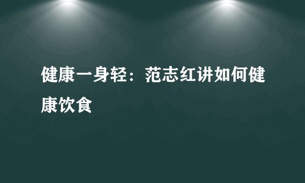 健康一身轻：范志红讲如何健康饮食