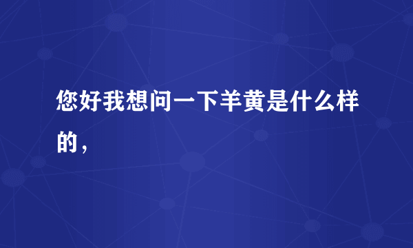 您好我想问一下羊黄是什么样的，