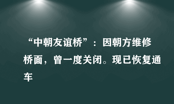 “中朝友谊桥”：因朝方维修桥面，曾一度关闭。现已恢复通车