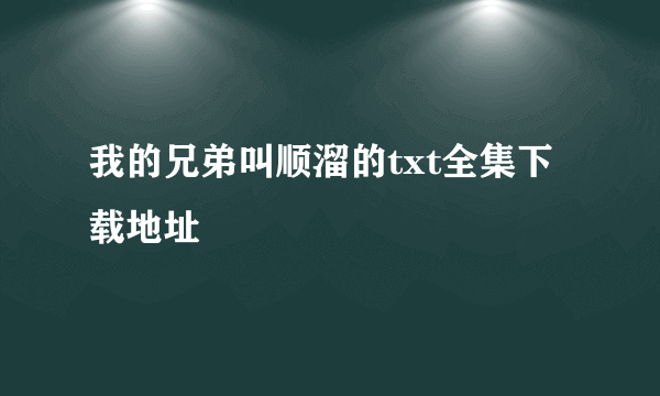 我的兄弟叫顺溜的txt全集下载地址