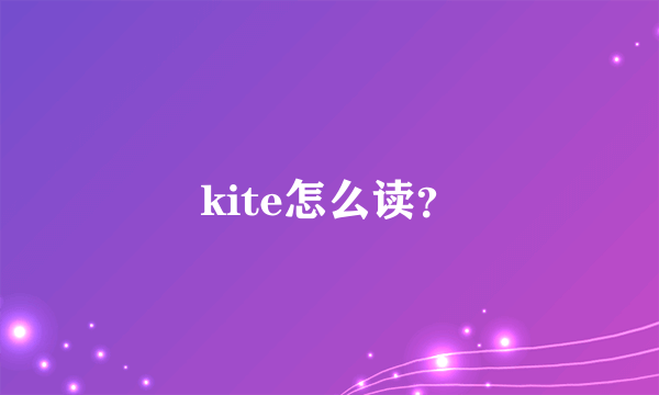 kite怎么读？